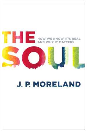 The Soul: How We Know It's Real and Why It Matters de J. P. Moreland