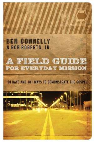 A Field Guide for Everyday Mission: 30 Days and 101 Ways to Demonstrate the Gospel de Ben Connelly