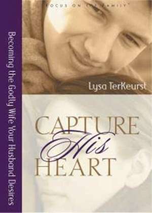 Capture His Heart: Becoming the Godly Wife Your Husband Desires de Lysa TerKeurst