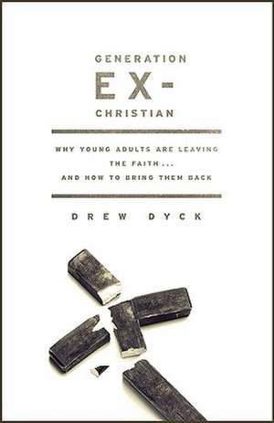 Generation Ex-Christian: Why Young Adults Are Leaving the Faith... and How to Bring Them Back de Drew Dyck