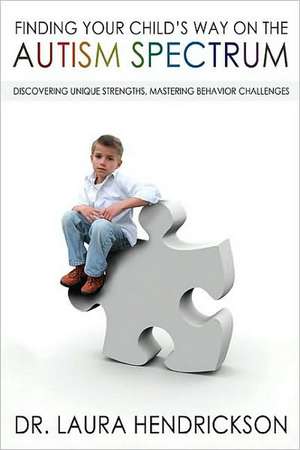 Finding Your Child's Way on the Autism Spectrum: Discovering Unique Strengths, Mastering Behavior Challenges de Laura Hendrickson