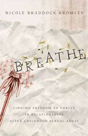 Breathe: Finding Freedom to Thrive in Relationships After Childhood Sexual Abuse de Nicole Braddock Bromley