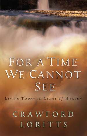 For a Time We Cannot See: Living Today in Light of Heaven de Crawford Loritts