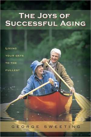 The Joys of Successful Aging: Living Your Days to the Fullest de George Sweeting