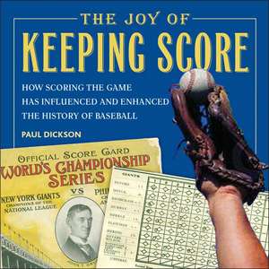 The Joy of Keeping Score: How Scoring the Game Has Influenced and Enhanced the History of Baseball de Paul Dickson