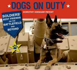 Dogs on Duty: Soldiers' Best Friends on the Battlefield and Beyond de Dorothy Hinshaw Patent