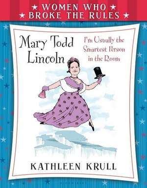 Women Who Broke the Rules: Mary Todd Lincoln de Kathleen Krull