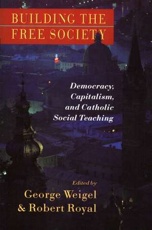 Building the Free Society: Democracy, Capitalism, and Catholic Social Teaching de George Weigel