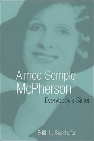 Aimee Semple McPherson: Everybody's Sister de Edith L. Blumhofer