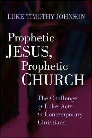 Prophetic Jesus, Prophetic Church: The Challenge of Luke-Acts to Contemporary Christians de Luke Timothy Johnson