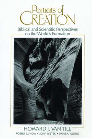 Portraits of Creation: Biblical and Scientific Perspectives on the World's Formation de Howard J. Van Till