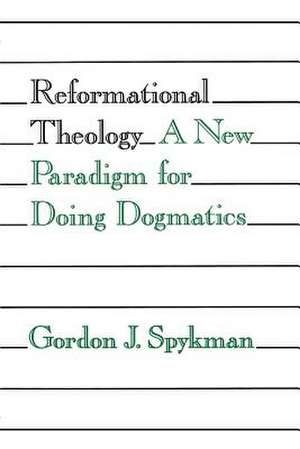 Reformational Theology: A New Paradigm for Doing Dogmatics de Gordon J. Spykman