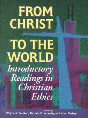 From Christ to the World: Introductory Readings in Christian Ethics de Wayne G. Boulton