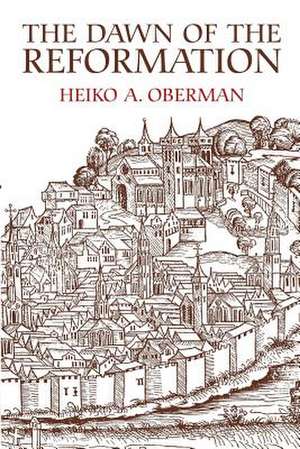 The Dawn of the Reformation: Essays in Late Medieval and Early Reformation Thought de Heiko Augustinus Oberman