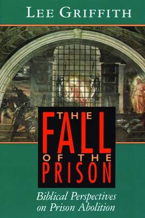 The Fall of the Prison: Biblical Perspectives on Prison Abolition de Lee Griffith