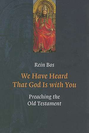 We Have Heard That God Is with You: Preaching the Old Testament de Rein Bos