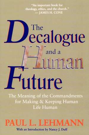 The Decalogue and a Human Future: The Meaning of the Commandments for Making and Keeping Human Life Human de Paul Louis Lehmann