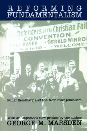 Reforming Fundamentalism: Fuller Seminary and the New Evangelicalism de George M. Marsden