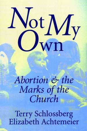 Not My Own: Abortion and the Marks of the Church de Terry Schlossberg