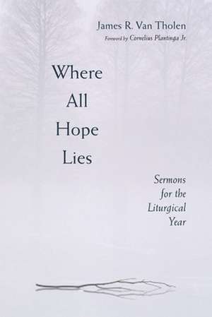 Where All Hope Lies: Sermons for the Liturgical Year de James R. Van Tholen