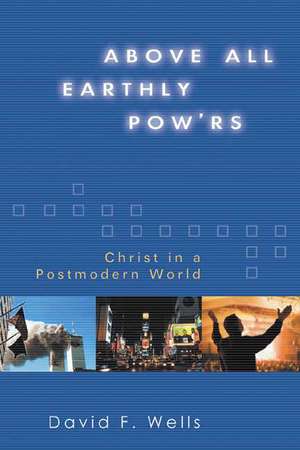 Above All Earthly Pow'rs: Christ in a Postmodern World de David F. Wells