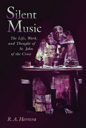 Silent Music: The Life, Work, and Thought of St. John of the Cross de Robert A. Herrera