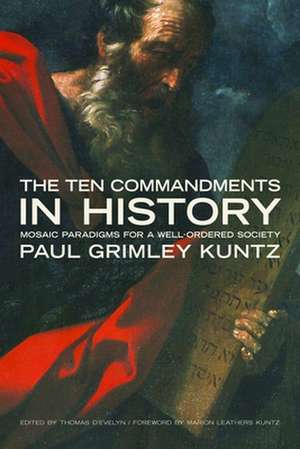 The Ten Commandments in History: Mosaic Paradigms for a Well-Ordered Society de Paul Grimley Kuntz