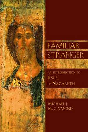 The Familiar Stranger: An Introduction to Jesus of Nazareth de Michael James McClymond