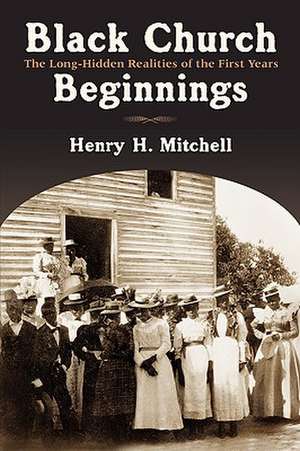 Black Church Beginnings: The Long-Hidden Realities of the First Years de Henry H. Mitchell