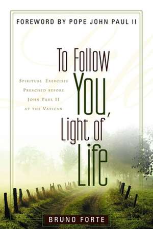 To Follow You, Light of Life: Spiritual Exercises Preached Before John Paul II at the Vatican de Bruno Forte