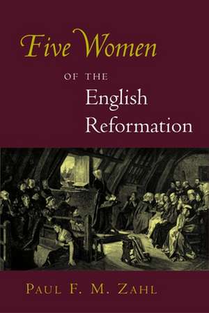 Five Women of the English Reformation de Paul F. M. Zahl