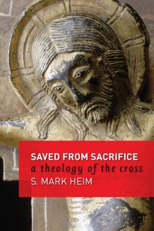 Saved from Sacrifice: A Theology of the Cross de S.Mark Heim