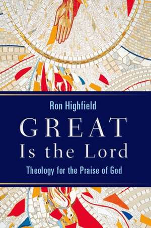 Great Is the Lord: Theology for the Praise of God de Ron Highfield