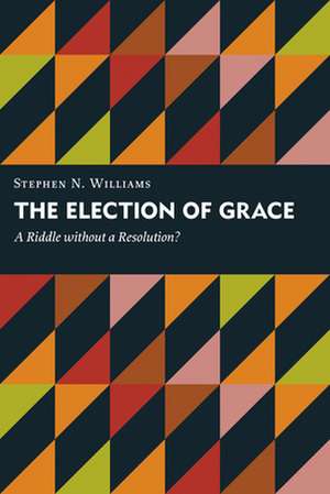 The Election of Grace: A Riddle Without a Resolution? de Stephen N. Williams