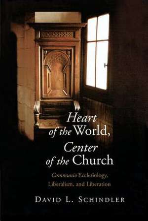 Heart of the World, Center of the Church: Communio Ecclesiology, Liberalism, and Liberation de David L. Schlinder