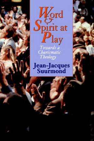 Word and Spirit at Play: Towards a Charismatic Theology de Jean-Jacques Suurmond