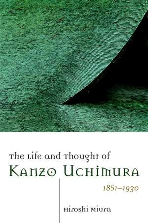 The Life and Thought of Kanzo Uchimura, 1861-1930 de Hiroshi Miura