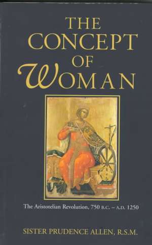 The Concept of Woman: The Aristotelian Revolution, 750 B.C. - A.D. 1250 de Prudence Allen