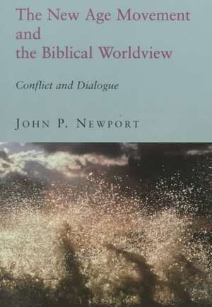 The New Age Movement and the Biblical Worldview: Conflict and Dialogue de John P. Newport