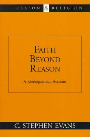 Faith Beyond Reason: A Kierkegaardian Account de C. Stephen Evans