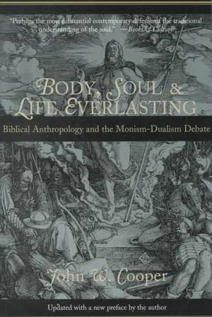 Body, Soul, and Life Everlasting: Biblical Anthropology and the Monism-Dualism Debate de John W. Cooper