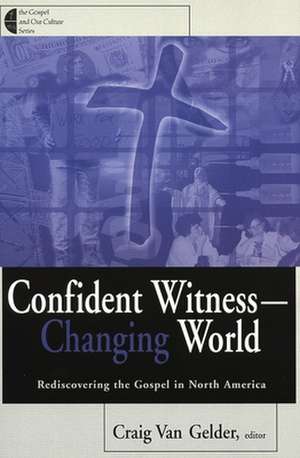 Confident Witness--Changing World: Rediscovering the Gospel in North America de Craig Van Gelder