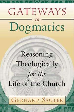 Gateways to Dogmatics: Reasoning Theologically for the Life of the Church de Gerhard Sauter