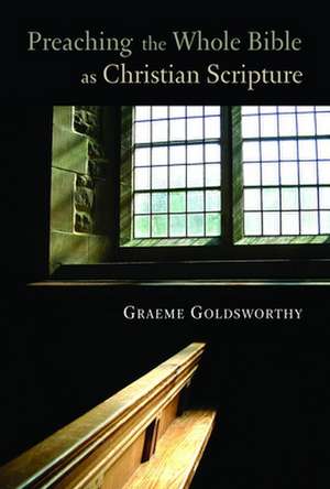 Preaching the Whole Bible as Christian Scripture: The Application of Biblical Theology to Expository Preaching de Graeme Goldsworthy