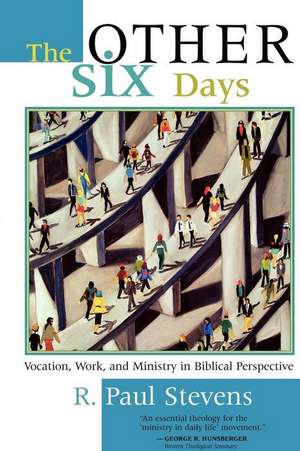 The Other Six Days: Vocation, Work, and Ministry in Biblical Perspective de R. Paul Stevens