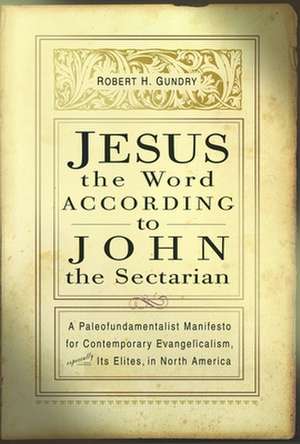 Jesus the Word According to John the Sectarian: A Paleofundamentalist Manifesto for Contemporary Evangelicalism, Especially Its Elites, in North Ameri de Robert Horton Gundry