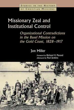 Missionary Zeal and Institutional Control: Organizational Contradictions in the Basel Mission on the Gold Coast, 1828-1917 de Jon Miller