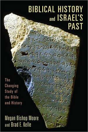 Biblical History and Israel's Past: The Changing Study of the Bible and History de Megan Bishop Moore