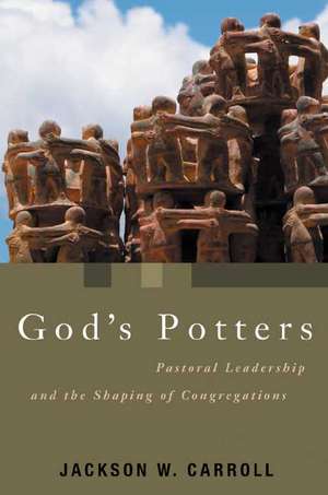 God's Potters: Pastoral Leadership and the Shaping of Congregations de Jackson W. Carroll