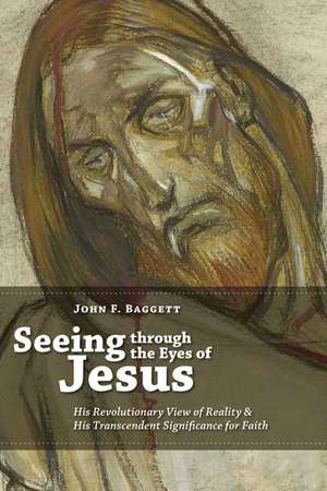 Seeing Through the Eyes of Jesus: His Revolutionary View of Reality and His Transcendent Significance for Faith de John F. Baggett